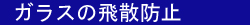 ガラスの飛散防止